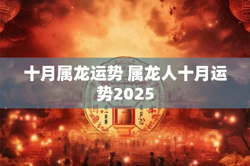 十月属龙运势 属龙人十月运势2025