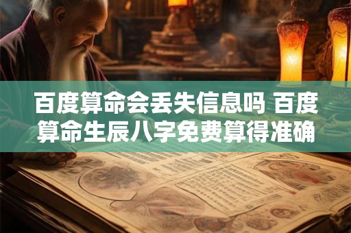 百度算命会丢失信息吗 百度算命生辰八字免费算得准确