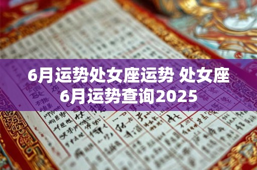 6月运势处女座运势 处女座6月运势查询2025