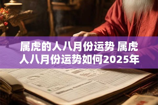 属虎的人八月份运势 属虎人八月份运势如何2025年