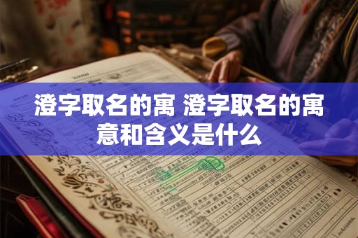 澄字取名的寓 澄字取名的寓意和含义是什么