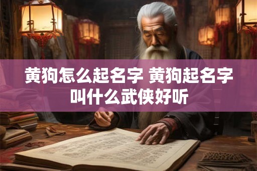 黄狗怎么起名字 黄狗起名字叫什么武侠好听