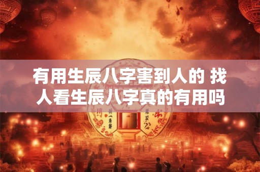 有用生辰八字害到人的 找人看生辰八字真的有用吗