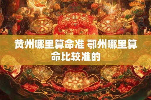 黄州哪里算命准 鄂州哪里算命比较准的