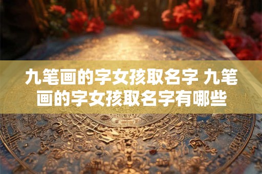 九笔画的字女孩取名字 九笔画的字女孩取名字有哪些