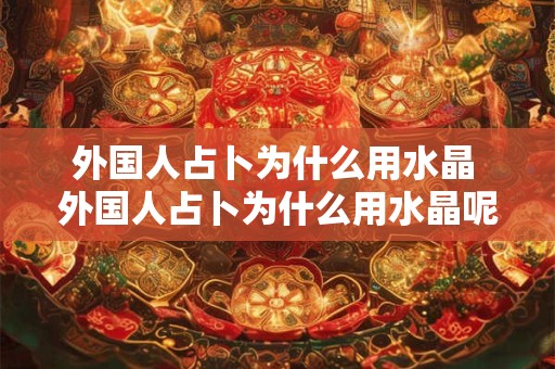 外国人占卜为什么用水晶 外国人占卜为什么用水晶呢