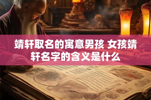 靖轩取名的寓意男孩 女孩靖轩名字的含义是什么