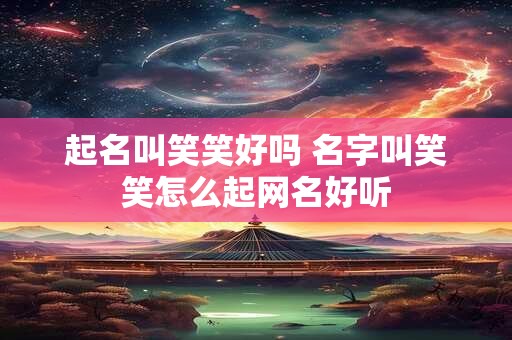 起名叫笑笑好吗 名字叫笑笑怎么起网名好听