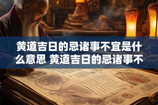 黄道吉日的忌诸事不宜是什么意思 黄道吉日的忌诸事不宜是什么意思 黄道吉日的忌诸事不宜是什么意思 黄道吉日的忌诸事不宜是什么意思