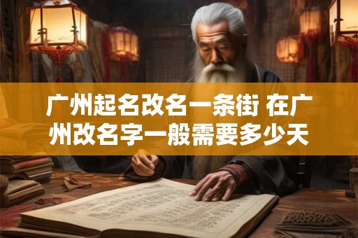 广州起名改名一条街 在广州改名字一般需要多少天