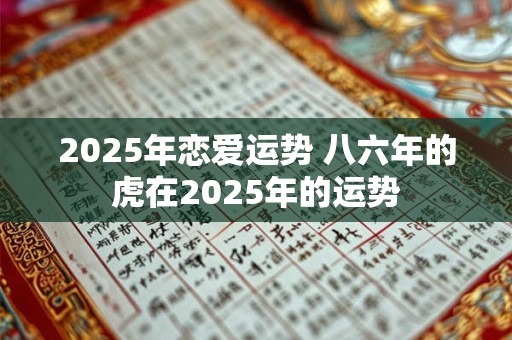 2025年恋爱运势 八六年的虎在2025年的运势