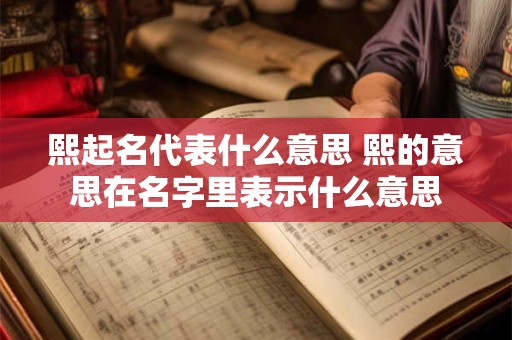 熙起名代表什么意思 熙的意思在名字里表示什么意思