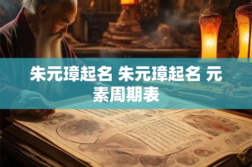 朱元璋起名 朱元璋起名 元素周期表