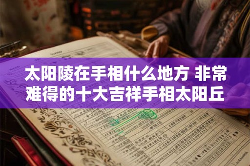 太阳陵在手相什么地方 非常难得的十大吉祥手相太阳丘