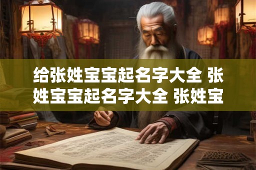 给张姓宝宝起名字大全 张姓宝宝起名字大全 张姓宝宝起名好听的