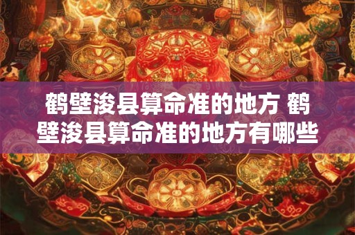 鹤壁浚县算命准的地方 鹤壁浚县算命准的地方有哪些