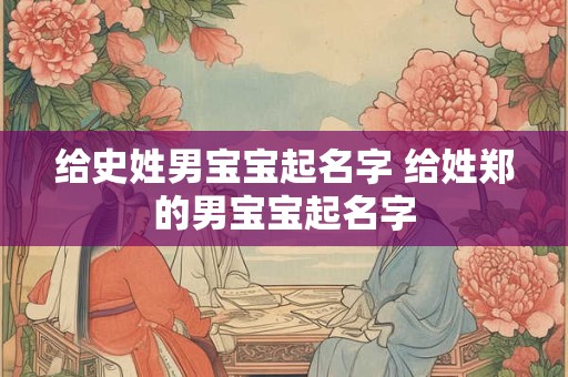 给史姓男宝宝起名字 给姓郑的男宝宝起名字