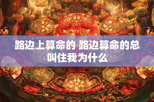 路边上算命的 路边算命的总叫住我为什么