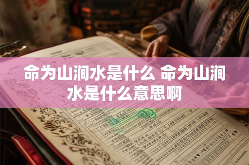 命为山涧水是什么 命为山涧水是什么意思啊