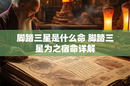 脚踏三星是什么命 脚踏三星为之宿命详解