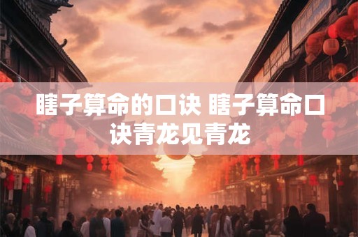 瞎子算命的口诀 瞎子算命口诀青龙见青龙