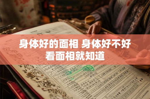 身体好的面相 身体好不好看面相就知道