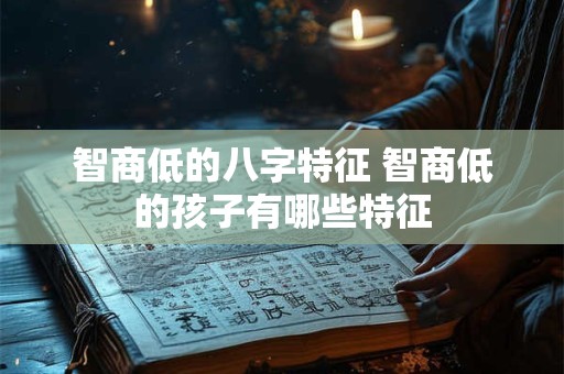智商低的八字特征 智商低的孩子有哪些特征