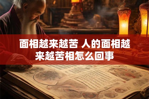 面相越来越苦 人的面相越来越苦相怎么回事