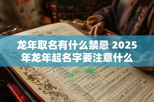 龙年取名有什么禁忌 2025年龙年起名字要注意什么