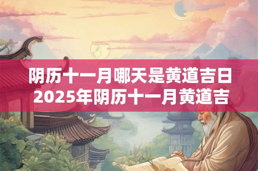 阴历十一月哪天是黄道吉日 2025年阴历十一月黄道吉日查询