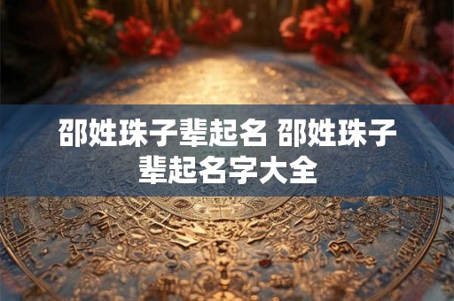 邵姓珠子辈起名 邵姓珠子辈起名字大全