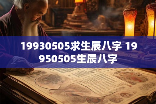 19930505求生辰八字 19950505生辰八字