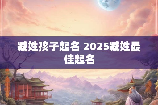 臧姓孩子起名 2025臧姓最佳起名