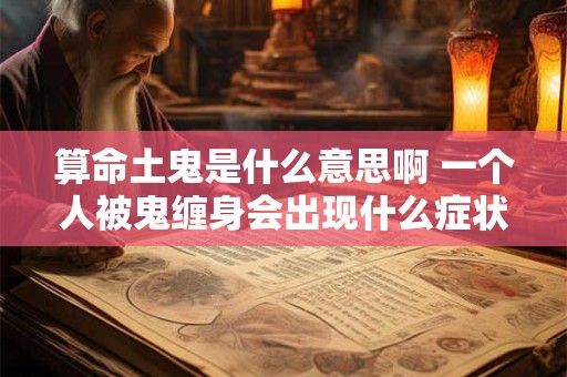 算命土鬼是什么意思啊 一个人被鬼缠身会出现什么症状