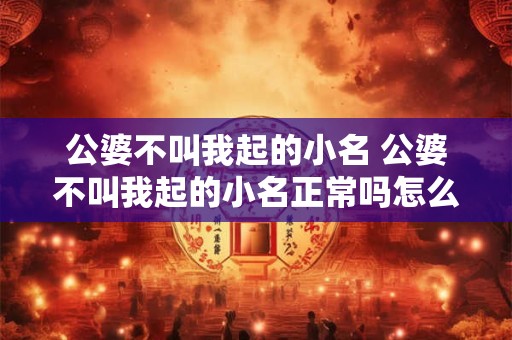 公婆不叫我起的小名 公婆不叫我起的小名正常吗怎么办