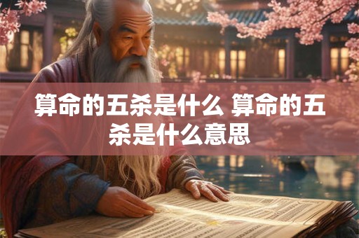 算命的五杀是什么 算命的五杀是什么意思