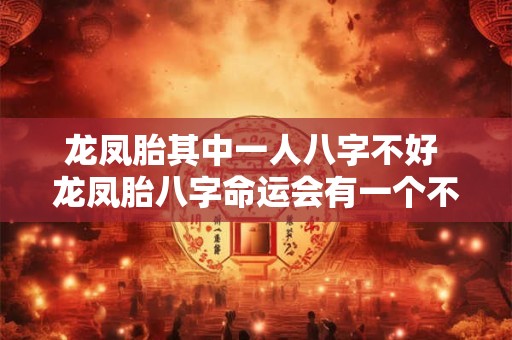龙凤胎其中一人八字不好 龙凤胎八字命运会有一个不好吗 龙凤胎其中一人八字不好 龙凤胎八字命运会有一个不好吗