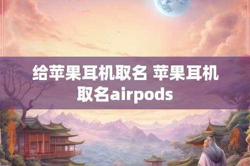 给苹果耳机取名 苹果耳机取名airpods