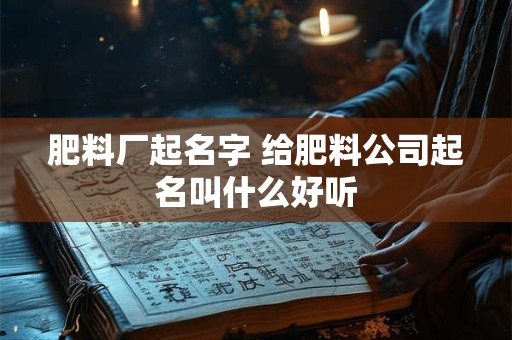 肥料厂起名字 给肥料公司起名叫什么好听