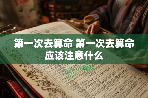 第一次去算命 第一次去算命应该注意什么