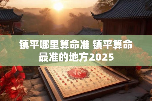 镇平哪里算命准 镇平算命最准的地方2025