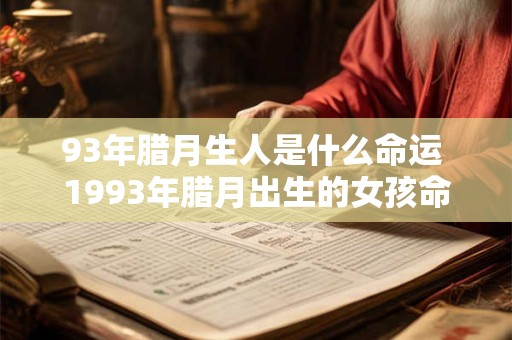 93年腊月生人是什么命运 1993年腊月出生的女孩命运