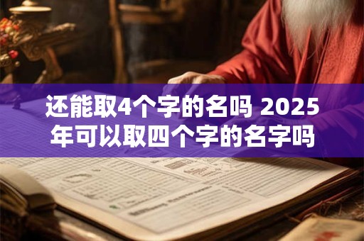 还能取4个字的名吗 2025年可以取四个字的名字吗