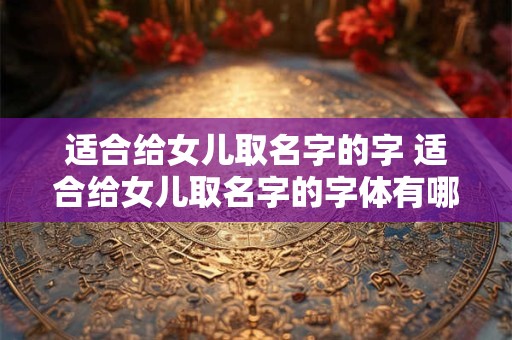 适合给女儿取名字的字 适合给女儿取名字的字体有哪些