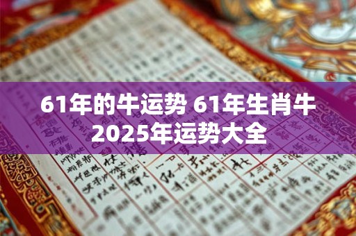 61年的牛运势 61年生肖牛2025年运势大全