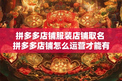 拼多多店铺服装店铺取名 拼多多店铺怎么运营才能有订单呢