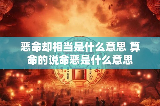 恶命却相当是什么意思 算命的说命恶是什么意思
