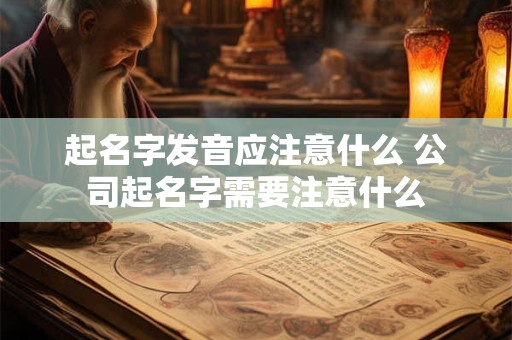 起名字发音应注意什么 公司起名字需要注意什么