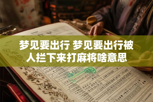 梦见要出行 梦见要出行被人拦下来打麻将啥意思