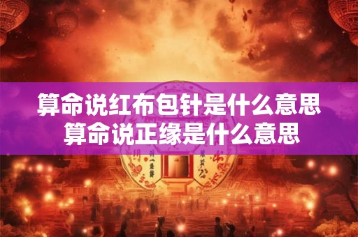 算命说红布包针是什么意思 算命说正缘是什么意思